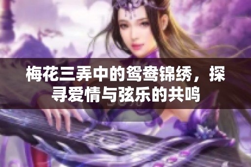 梅花三弄中的鸳鸯锦绣，探寻爱情与弦乐的共鸣