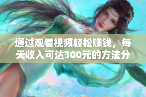 通过观看视频轻松赚钱，每天收入可达300元的方法分享