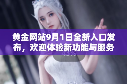 黄金网站9月1日全新入口发布，欢迎体验新功能与服务