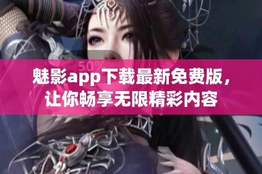 魅影app下载最新免费版，让你畅享无限精彩内容