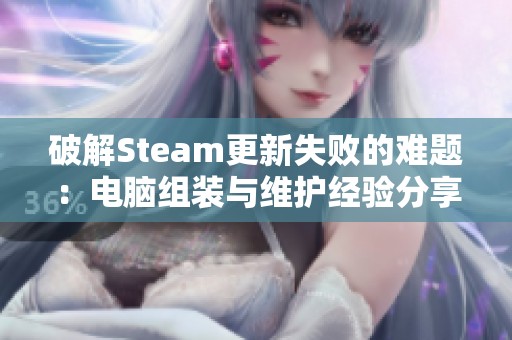 破解Steam更新失败的难题：电脑组装与维护经验分享