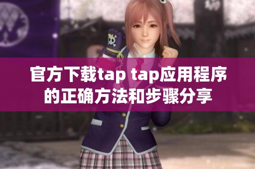 官方下载tap tap应用程序的正确方法和步骤分享