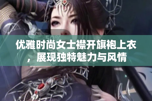 优雅时尚女士襟开旗袍上衣，展现独特魅力与风情