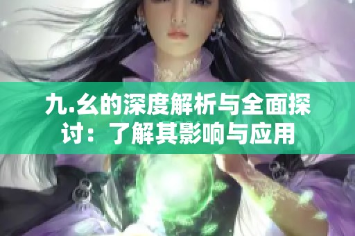 九.幺的深度解析与全面探讨：了解其影响与应用