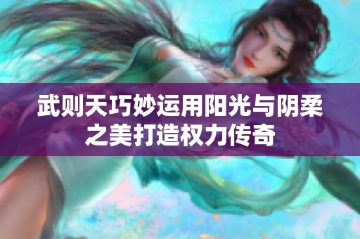 武则天巧妙运用阳光与阴柔之美打造权力传奇