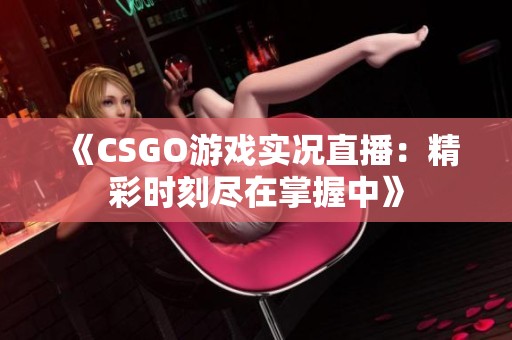 《CSGO游戏实况直播：精彩时刻尽在掌握中》