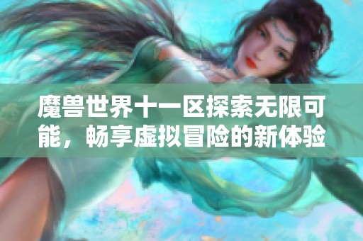 魔兽世界十一区探索无限可能，畅享虚拟冒险的新体验