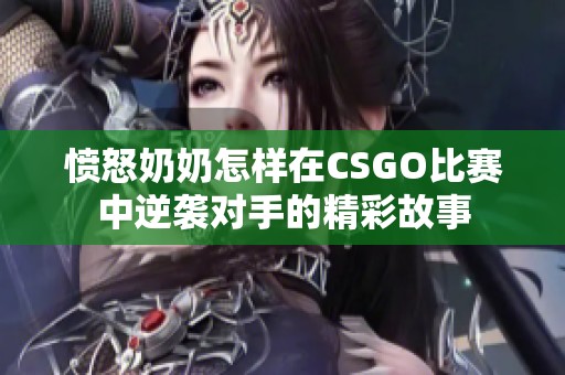 愤怒奶奶怎样在CSGO比赛中逆袭对手的精彩故事