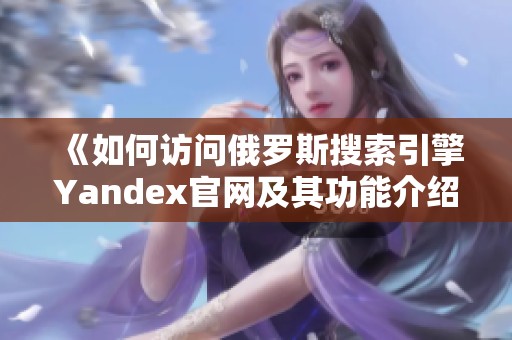 《如何访问俄罗斯搜索引擎Yandex官网及其功能介绍》