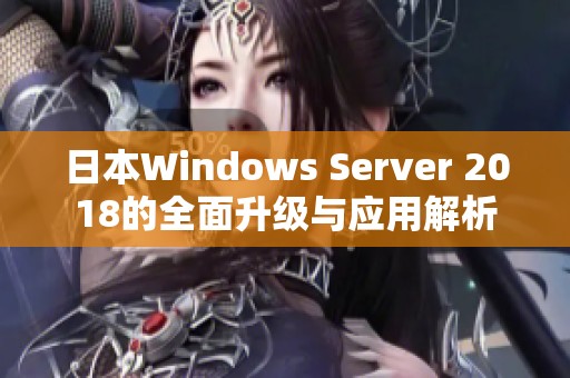 日本Windows Server 2018的全面升级与应用解析