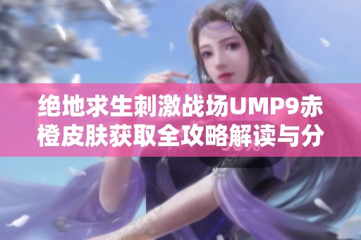 绝地求生刺激战场UMP9赤橙皮肤获取全攻略解读与分享