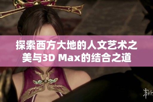 探索西方大地的人文艺术之美与3D Max的结合之道