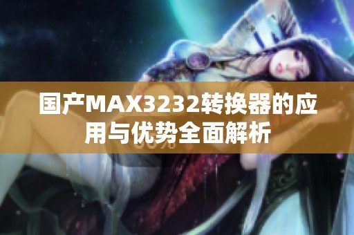 国产MAX3232转换器的应用与优势全面解析