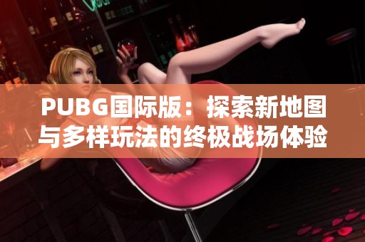 PUBG国际版：探索新地图与多样玩法的终极战场体验