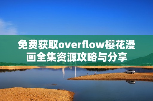 免费获取overflow樱花漫画全集资源攻略与分享