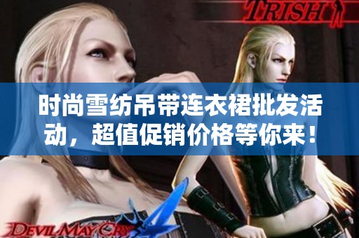 时尚雪纺吊带连衣裙批发活动，超值促销价格等你来！