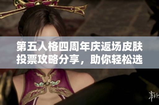 第五人格四周年庆返场皮肤投票攻略分享，助你轻松选出心仪皮肤