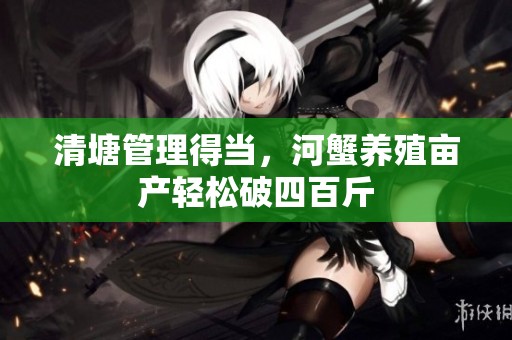 清塘管理得当，河蟹养殖亩产轻松破四百斤