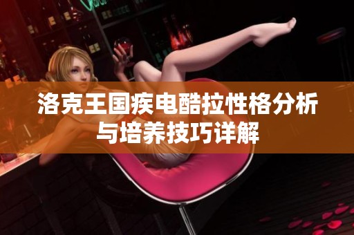 洛克王国疾电酷拉性格分析与培养技巧详解