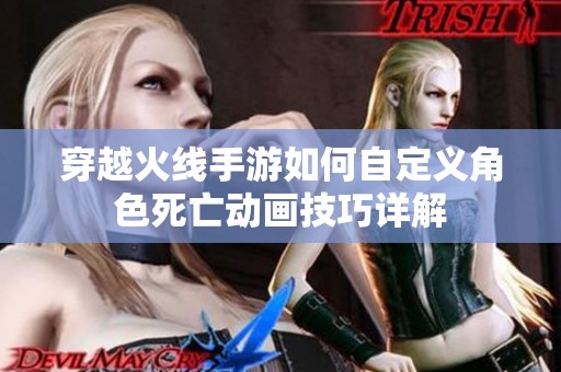 穿越火线手游如何自定义角色死亡动画技巧详解