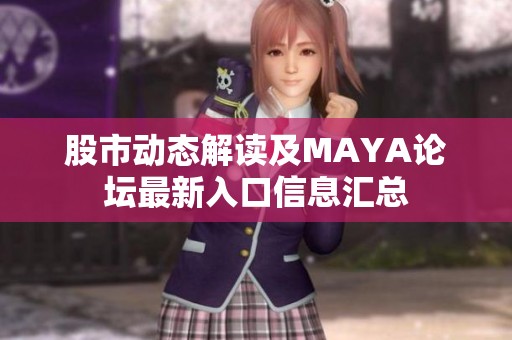 股市动态解读及MAYA论坛最新入口信息汇总