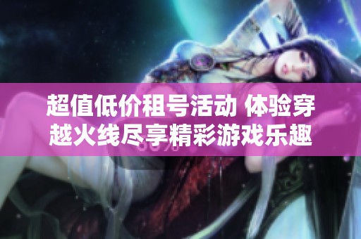 超值低价租号活动 体验穿越火线尽享精彩游戏乐趣