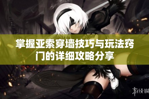 掌握亚索穿墙技巧与玩法窍门的详细攻略分享