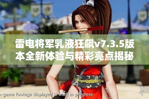 雷电将军乳液狂飙v7.3.5版本全新体验与精彩亮点揭秘