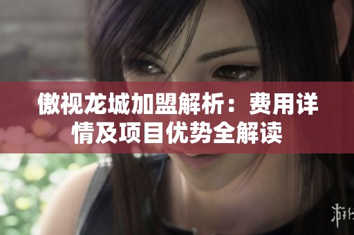傲视龙城加盟解析：费用详情及项目优势全解读