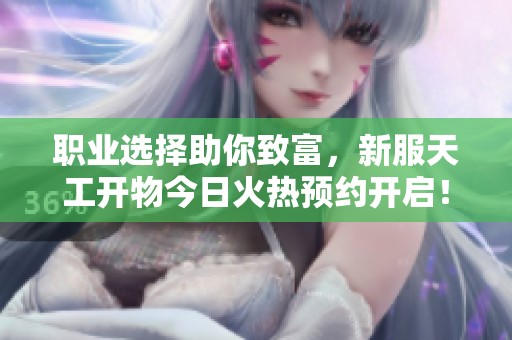 职业选择助你致富，新服天工开物今日火热预约开启！