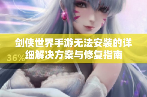 剑侠世界手游无法安装的详细解决方案与修复指南