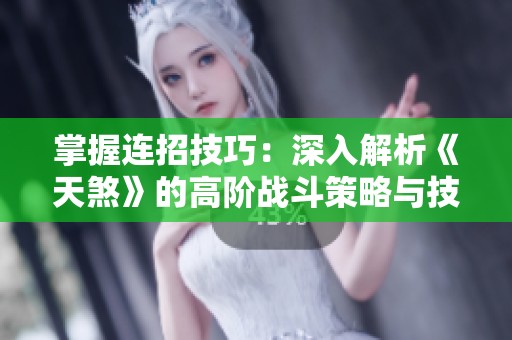 掌握连招技巧：深入解析《天煞》的高阶战斗策略与技巧攻略