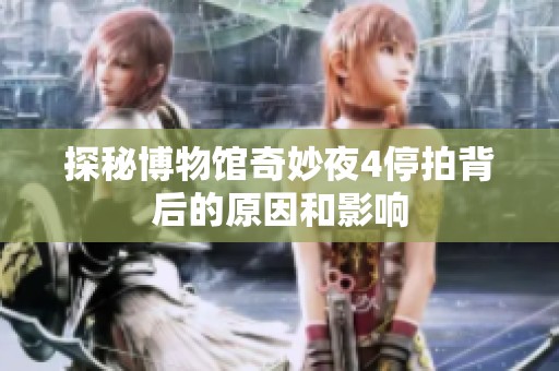 探秘博物馆奇妙夜4停拍背后的原因和影响