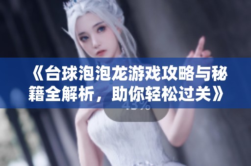 《台球泡泡龙游戏攻略与秘籍全解析，助你轻松过关》